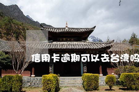 信用卡逾期可以去台湾吗 信用卡逾期可以去台湾吗