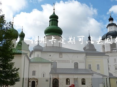 信用卡逾期可以去国外打工 信用卡逾期可以去国外打工