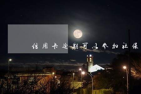 信用卡逾期可以参加社保吗