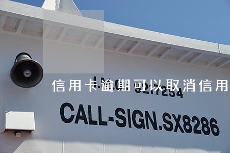 信用卡逾期可以取消信用卡吗 信用卡逾期可以取消信用卡吗
