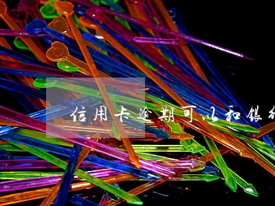信用卡逾期可以和银行协商几次 信用卡逾期可以和银行协商几次