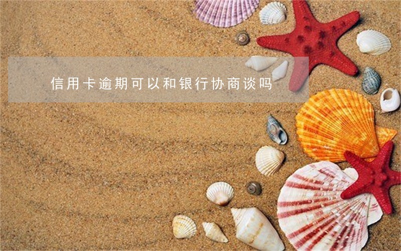 信用卡逾期可以和银行协商谈吗 信用卡逾期可以和银行协商谈吗