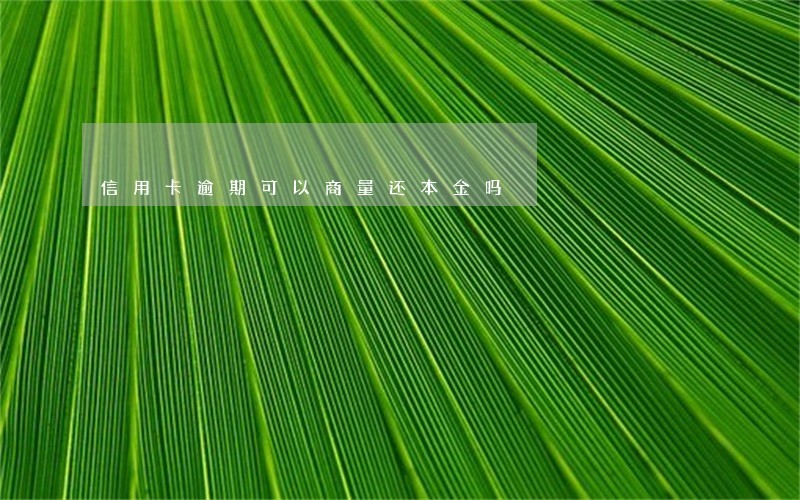 信用卡逾期可以商量还本金吗 信用卡逾期可以商量还本金吗