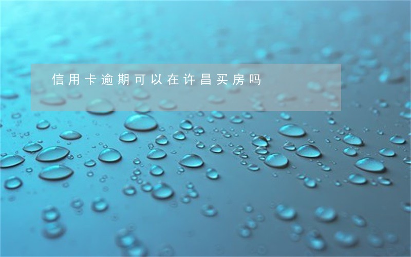 信用卡逾期可以在许昌买房吗 信用卡逾期可以在许昌买房吗