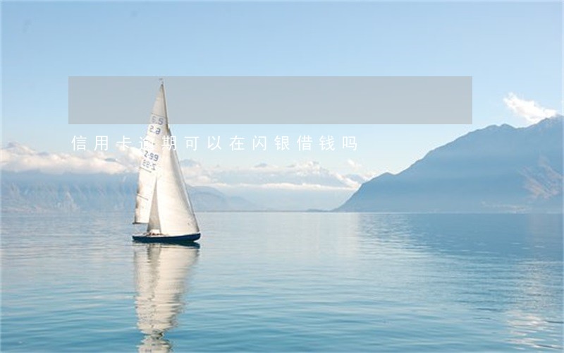 信用卡逾期可以在闪银借钱吗 信用卡逾期可以在闪银借钱吗