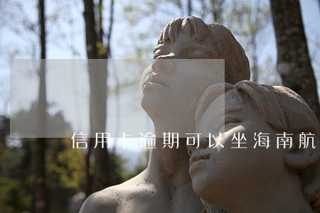 信用卡逾期可以坐海南航空吗 信用卡逾期可以坐海南航空吗