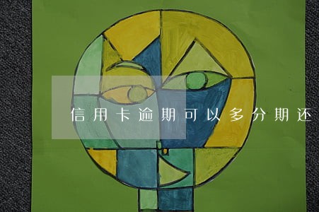 信用卡逾期可以多分期还款吗 信用卡逾期可以多分期还款吗