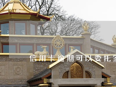 信用卡逾期可以委托家人协商吗