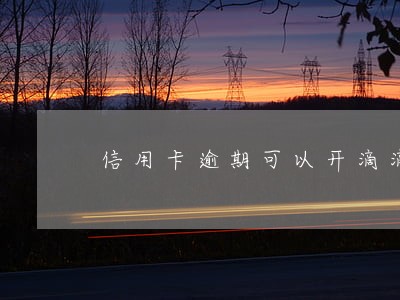 信用卡逾期可以开滴滴快车吗 信用卡逾期可以开滴滴快车吗
