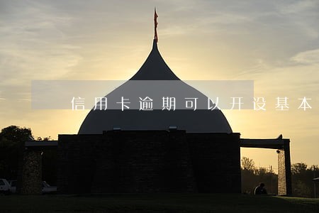 信用卡逾期可以开设基本户吗 信用卡逾期可以开设基本户吗