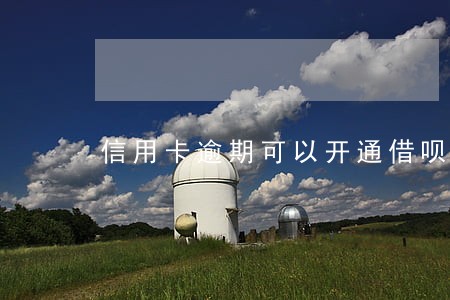 信用卡逾期可以开通借呗吗 信用卡逾期可以开通借呗吗