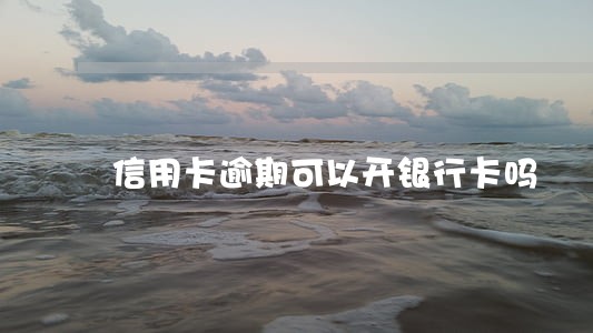 信用卡逾期可以开银行卡吗 信用卡逾期可以开银行卡吗