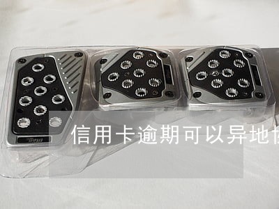 信用卡逾期可以异地协商吗 信用卡逾期可以异地协商吗