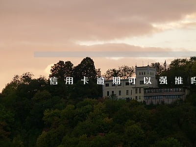 信用卡逾期可以强推吗 信用卡逾期可以强推吗