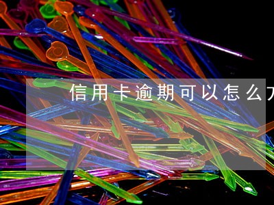 信用卡逾期可以怎么方案 信用卡逾期可以怎么方案