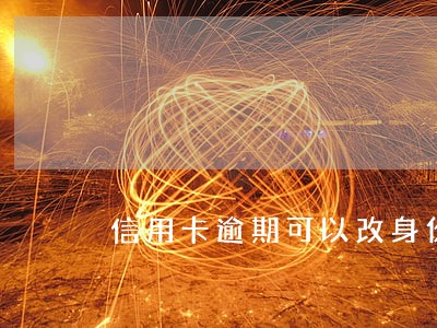 信用卡逾期可以改身份证名字吗 信用卡逾期可以改身份证名字吗