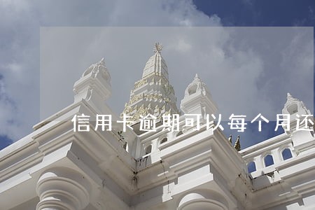 信用卡逾期可以每个月还一些吗 信用卡逾期可以每个月还一些吗