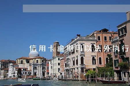 信用卡逾期可以法外执行吗 信用卡逾期可以法外执行吗