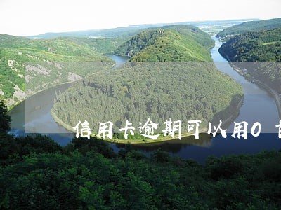 信用卡逾期可以用0首付吗 信用卡逾期可以用0首付吗