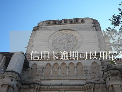 信用卡逾期可以用最低还 信用卡逾期可以用最低还