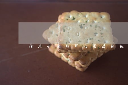 信用卡逾期可以用酒抵账吗 信用卡逾期可以用酒抵账吗