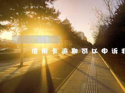 信用卡逾期可以申诉非恶意