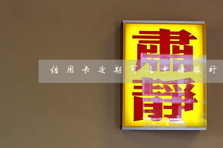 信用卡逾期可以申请银行卡吗 信用卡逾期可以申请银行卡吗