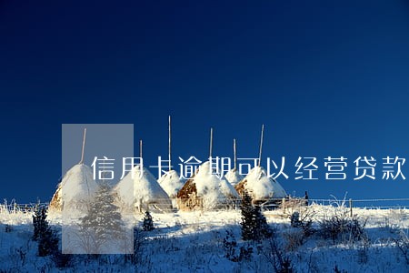 信用卡逾期可以经营贷款吗 信用卡逾期可以经营贷款吗