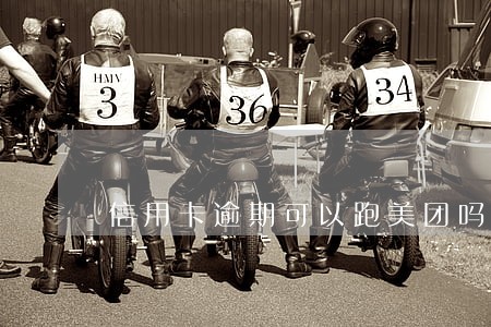 信用卡逾期可以跑美团吗 信用卡逾期可以跑美团吗
