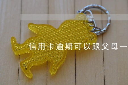 信用卡逾期可以跟父母一起还吗 信用卡逾期可以跟父母一起还吗