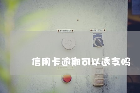 信用卡逾期可以透支吗 信用卡逾期可以透支吗