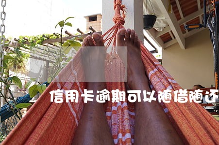 信用卡逾期可以随借随还吗 信用卡逾期可以随借随还吗