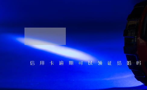 信用卡逾期可以领证结婚吗 信用卡逾期可以领证结婚吗