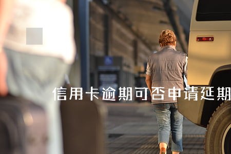 信用卡逾期可否申请延期 信用卡逾期可否申请延期