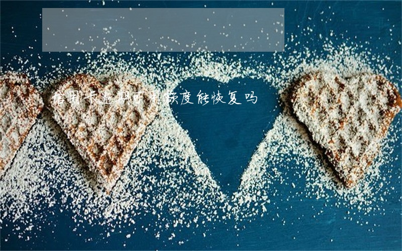 信用卡逾期可用额度能恢复吗 信用卡逾期可用额度能恢复吗