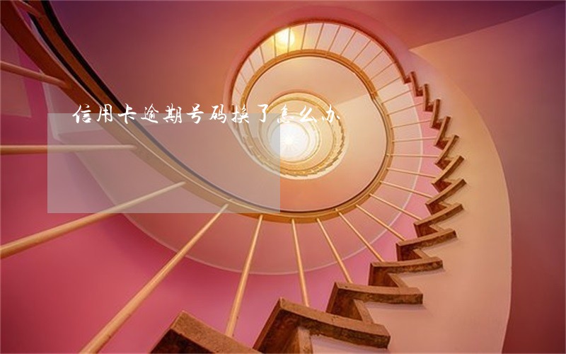 信用卡逾期号码换了怎么办