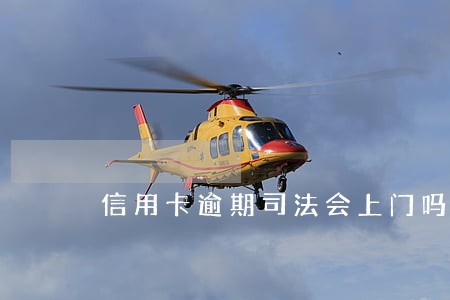 信用卡逾期司法会上门吗