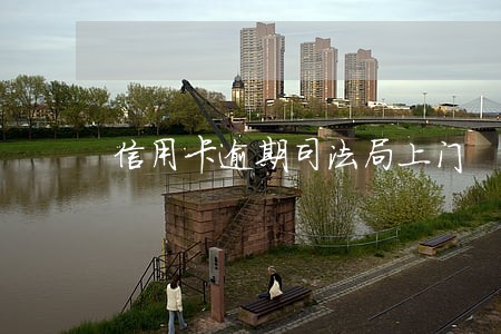 信用卡逾期司法局上门 信用卡逾期司法局上门