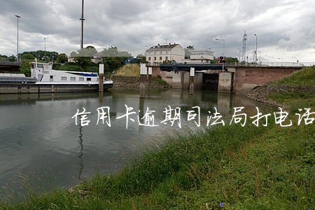 信用卡逾期司法局打电话来 信用卡逾期司法局打电话来