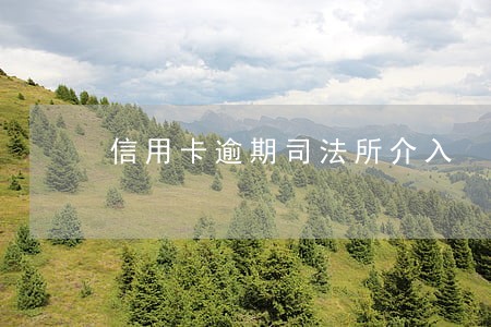 信用卡逾期司法所介入 信用卡逾期司法所介入