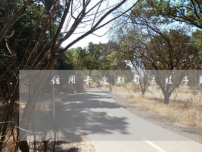 信用卡逾期司法程序多久上门 信用卡逾期司法程序多久上门