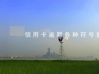 信用卡逾期各种符号意思 信用卡逾期各种符号意思