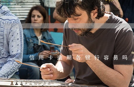信用卡逾期各银行容易吗 信用卡逾期各银行容易吗