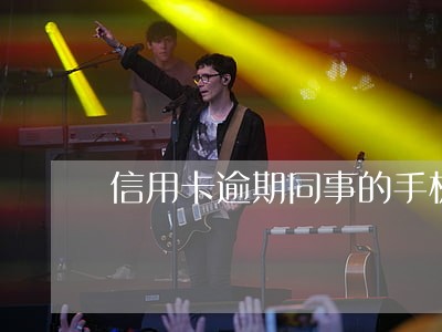 信用卡逾期同事的手机号 信用卡逾期同事的手机号
