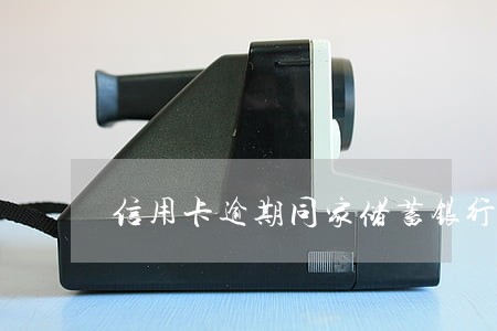 信用卡逾期同家储蓄银行被划扣 信用卡逾期同家储蓄银行被划扣
