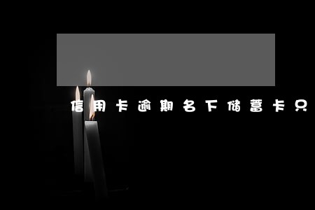 信用卡逾期名下储蓄卡只进 信用卡逾期名下储蓄卡只进