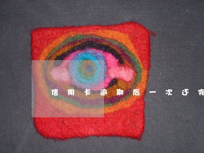 信用卡逾期后一次还完怎么减免 信用卡逾期后一次还完怎么减免