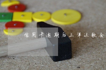 信用卡逾期后三年还款会怎样