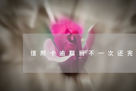 信用卡逾期后不一次还完 信用卡逾期后不一次还完