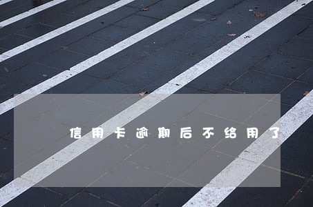 信用卡逾期后不给用了 信用卡逾期后不给用了